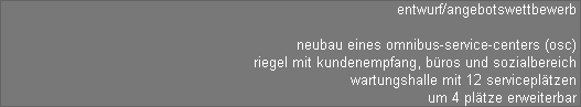 entwurf/angebotswettbewerb 

neubau eines omnibus-service-centers (osc) 
riegel mit kundenempfang, bros und sozialbereich 
wartungshalle mit 12 servicepltzen 
um 4 pltze erweiterbar